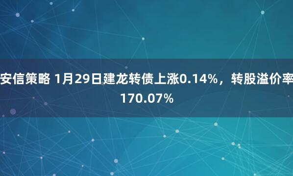 安信策略 1月29日建龙转债上涨0.14%，转股溢价率170.07%