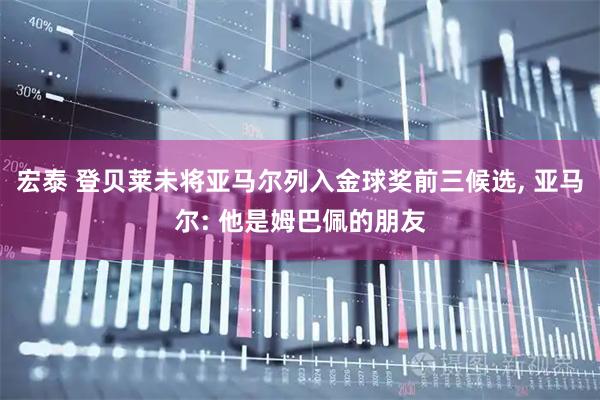 宏泰 登贝莱未将亚马尔列入金球奖前三候选, 亚马尔: 他是姆巴佩的朋友
