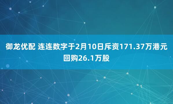 御龙优配 连连数字于2月10日斥资171.37万港元回购26.1万股