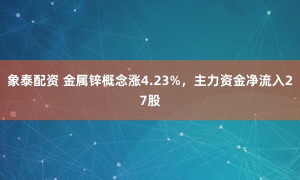 象泰配资 金属锌概念涨4.23%，主力资金净流入27股