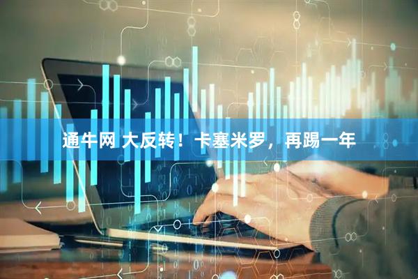 通牛网 大反转！卡塞米罗，再踢一年