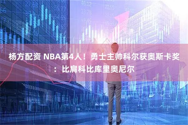 杨方配资 NBA第4人！勇士主帅科尔获奥斯卡奖：比肩科比库里奥尼尔