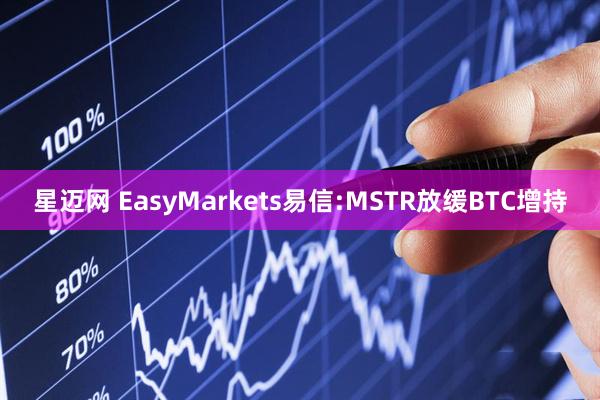 星迈网 EasyMarkets易信:MSTR放缓BTC增持