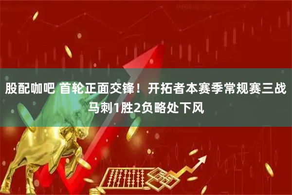 股配咖吧 首轮正面交锋！开拓者本赛季常规赛三战马刺1胜2负略处下风