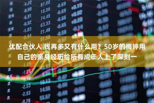 优配合伙人 钱再多又有什么用？50岁的梅婷用自己的亲身经历给所有成年人上了深刻一