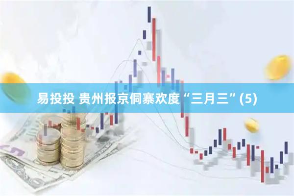 易投投 贵州报京侗寨欢度“三月三”(5)