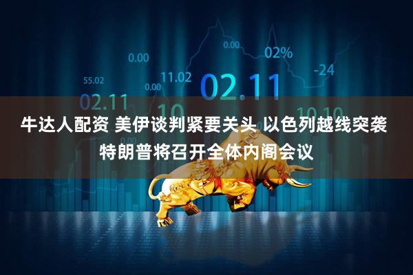 牛达人配资 美伊谈判紧要关头 以色列越线突袭 特朗普将召开全体内阁会议
