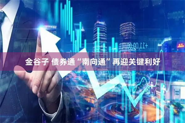 金谷子 债券通“南向通”再迎关键利好