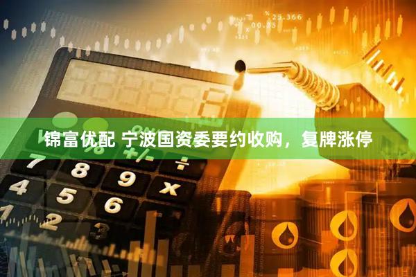 锦富优配 宁波国资委要约收购，复牌涨停