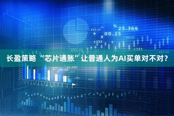 长盈策略 “芯片通胀”让普通人为AI买单对不对？