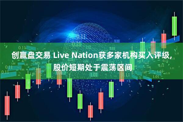 创赢盘交易 Live Nation获多家机构买入评级, 股价短期处于震荡区间