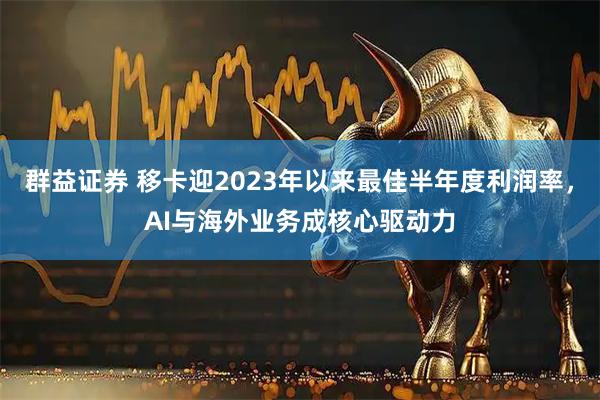 群益证券 移卡迎2023年以来最佳半年度利润率，AI与海外业务成核心驱动力